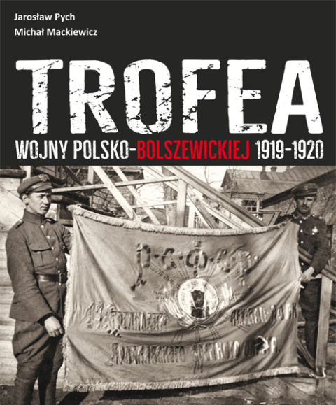 Jarosław Pych, Michał Mackiewicz. Trofea wojny polsko - bolszewickiej 1919-1920 Jarosław Pych, Michał Mackiewicz. Trofea wojny polsko - bolszewickiej 1919-1920